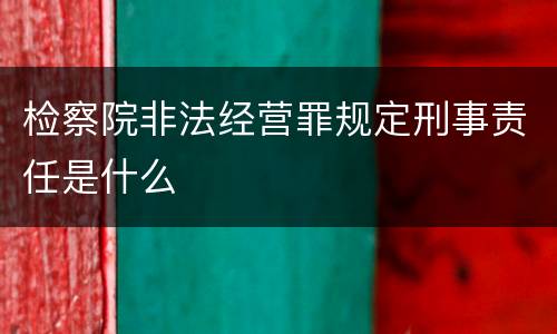 检察院非法经营罪规定刑事责任是什么