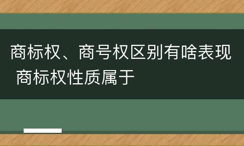 商标权、商号权区别有啥表现 商标权性质属于