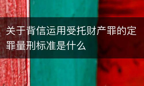 关于背信运用受托财产罪的定罪量刑标准是什么