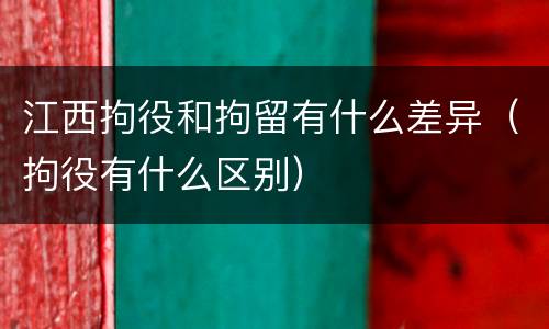 江西拘役和拘留有什么差异（拘役有什么区别）