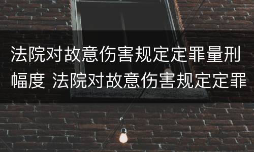 法院对故意伤害规定定罪量刑幅度 法院对故意伤害规定定罪量刑幅度是多少