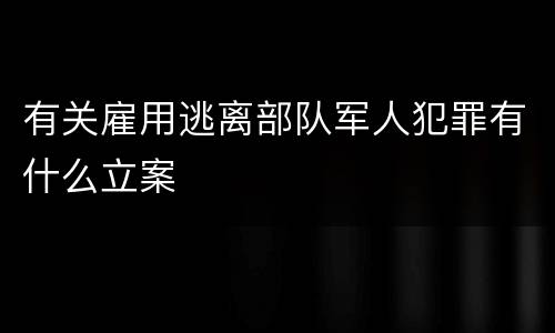 有关雇用逃离部队军人犯罪有什么立案