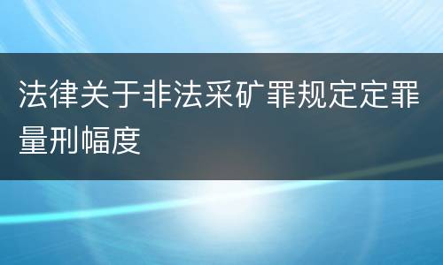 法律关于非法采矿罪规定定罪量刑幅度