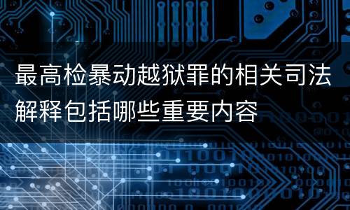 最高检暴动越狱罪的相关司法解释包括哪些重要内容