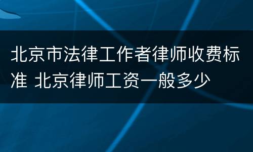 北京市法律工作者律师收费标准 北京律师工资一般多少