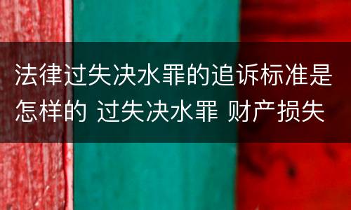 法律过失决水罪的追诉标准是怎样的 过失决水罪 财产损失标准