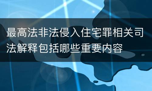 最高法非法侵入住宅罪相关司法解释包括哪些重要内容