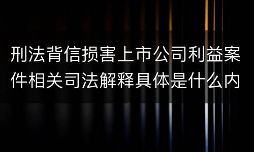 刑法背信损害上市公司利益案件相关司法解释具体是什么内容