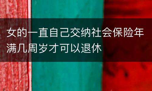 女的一直自己交纳社会保险年满几周岁才可以退休