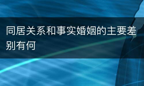 同居关系和事实婚姻的主要差别有何