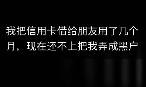 我把信用卡借给朋友用了几个月，现在还不上把我弄成黑户了怎么办？信用卡面额40万