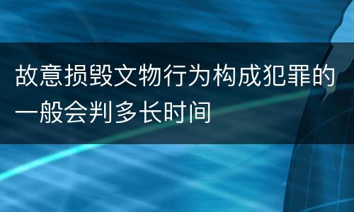 故意损毁文物行为构成犯罪的一般会判多长时间