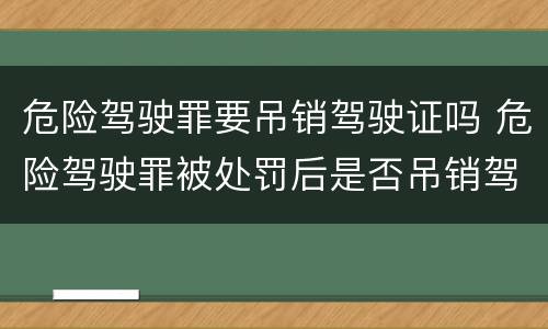 危险驾驶罪要吊销驾驶证吗 危险驾驶罪被处罚后是否吊销驾驶证