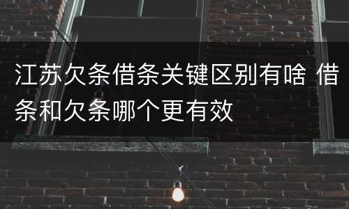 江苏欠条借条关键区别有啥 借条和欠条哪个更有效