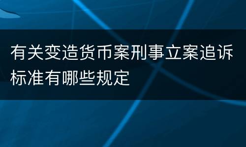 有关变造货币案刑事立案追诉标准有哪些规定