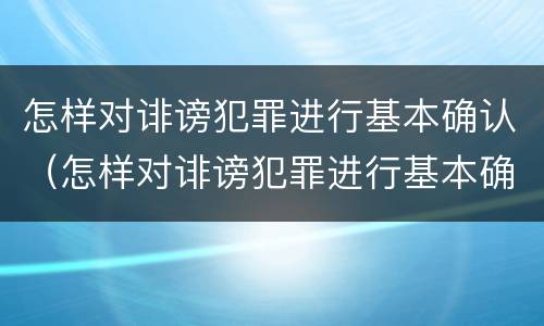 怎样对诽谤犯罪进行基本确认（怎样对诽谤犯罪进行基本确认呢）