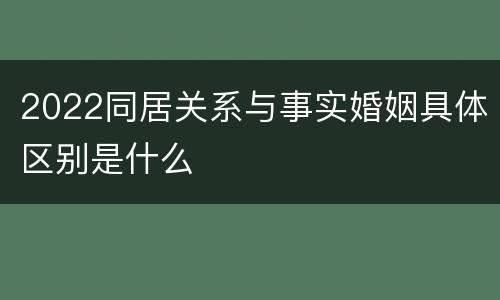 2022同居关系与事实婚姻具体区别是什么