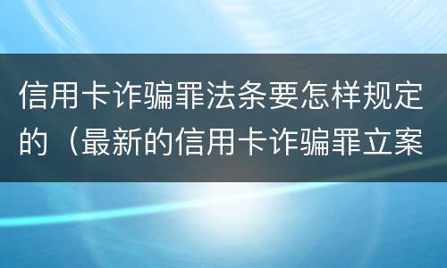 信用卡诈骗罪法条要怎样规定的（最新的信用卡诈骗罪立案量刑标准）