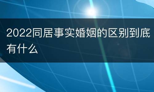 2022同居事实婚姻的区别到底有什么