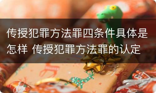 传授犯罪方法罪四条件具体是怎样 传授犯罪方法罪的认定