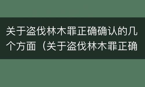 关于盗伐林木罪正确确认的几个方面（关于盗伐林木罪正确确认的几个方面是）