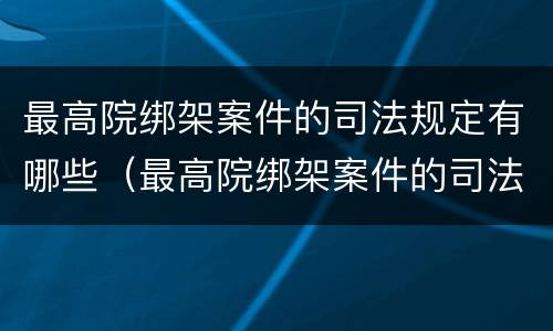 最高院绑架案件的司法规定有哪些（最高院绑架案件的司法规定有哪些条款）