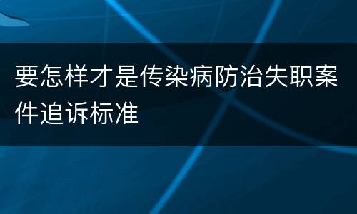 要怎样才是传染病防治失职案件追诉标准