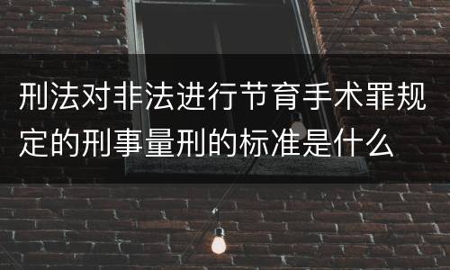 刑法对非法进行节育手术罪规定的刑事量刑的标准是什么