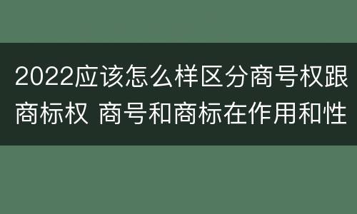 2022应该怎么样区分商号权跟商标权 商号和商标在作用和性质上有较大区别