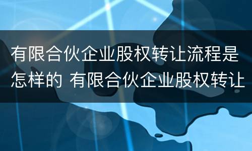 有限合伙企业股权转让流程是怎样的 有限合伙企业股权转让要交什么税