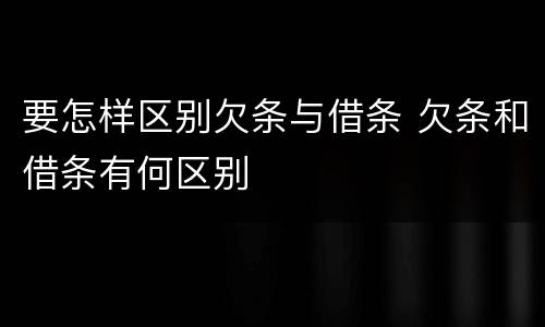 要怎样区别欠条与借条 欠条和借条有何区别