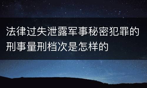 法律过失泄露军事秘密犯罪的刑事量刑档次是怎样的