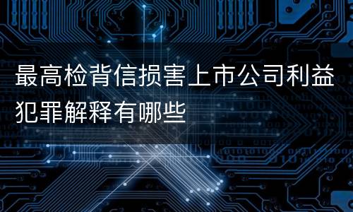 最高检背信损害上市公司利益犯罪解释有哪些