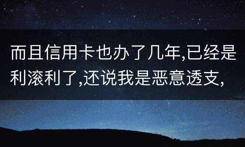 而且信用卡也办了几年,已经是利滚利了,还说我是恶意透支,我该怎么办