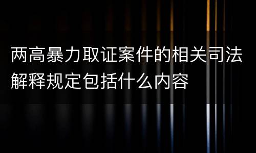 两高暴力取证案件的相关司法解释规定包括什么内容