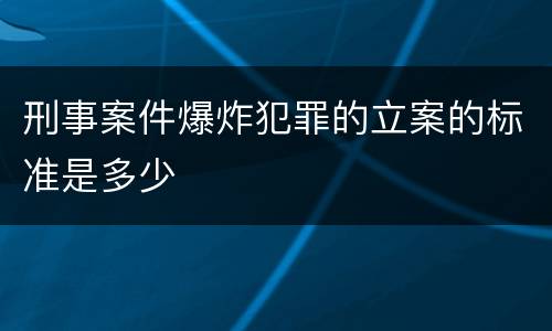 刑事案件爆炸犯罪的立案的标准是多少