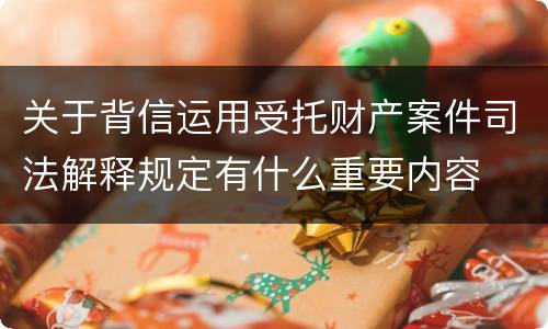 关于背信运用受托财产案件司法解释规定有什么重要内容