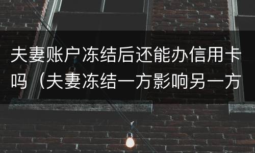 夫妻账户冻结后还能办信用卡吗（夫妻冻结一方影响另一方吗）