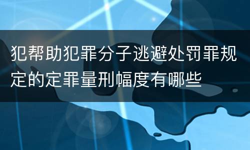 犯帮助犯罪分子逃避处罚罪规定的定罪量刑幅度有哪些