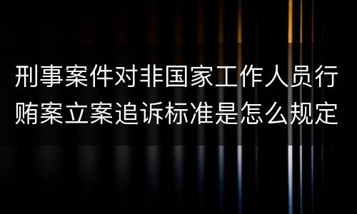 刑事案件对非国家工作人员行贿案立案追诉标准是怎么规定