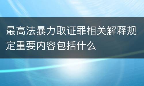 最高法暴力取证罪相关解释规定重要内容包括什么