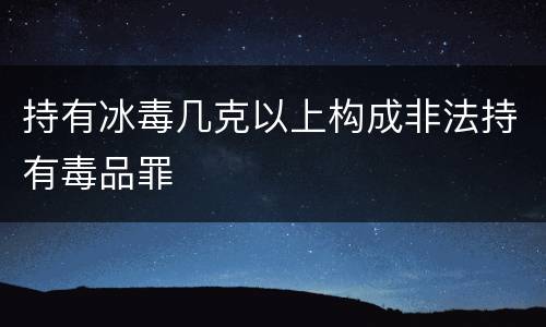 持有冰毒几克以上构成非法持有毒品罪