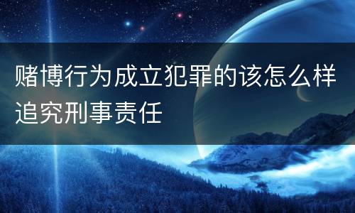 赌博行为成立犯罪的该怎么样追究刑事责任