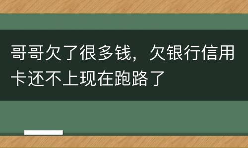 哥哥欠了很多钱，欠银行信用卡还不上现在跑路了