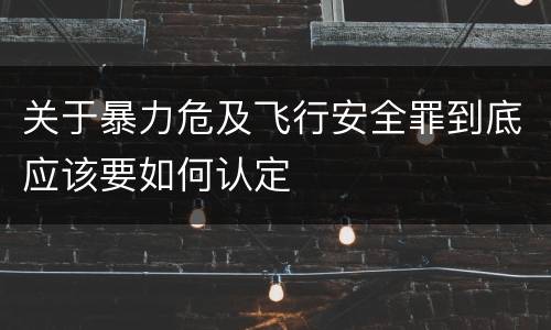 关于暴力危及飞行安全罪到底应该要如何认定