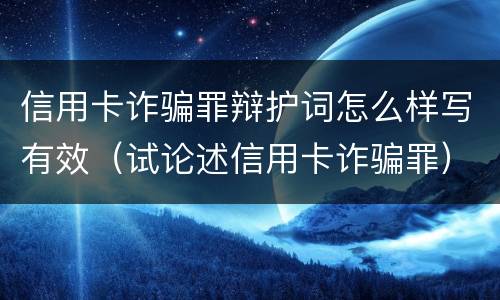 信用卡诈骗罪辩护词怎么样写有效（试论述信用卡诈骗罪）