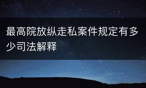 最高院放纵走私案件规定有多少司法解释