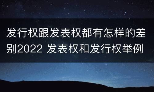 发行权跟发表权都有怎样的差别2022 发表权和发行权举例