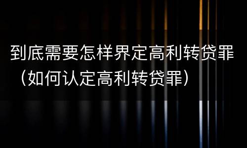 到底需要怎样界定高利转贷罪（如何认定高利转贷罪）