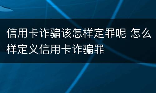 信用卡诈骗该怎样定罪呢 怎么样定义信用卡诈骗罪